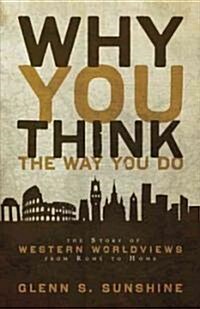 Why You Think the Way You Do: The Story of Western Worldviews from Rome to Home (Paperback)