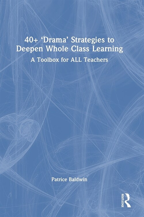 40+  ‘Drama’ Strategies to Deepen Whole Class Learning : A Toolbox for All Teachers (Hardcover)