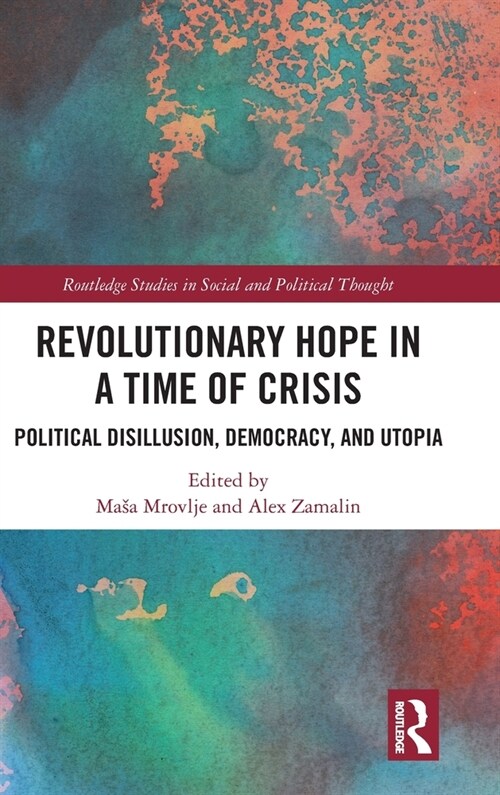 Revolutionary Hope in a Time of Crisis : Political Disillusion, Democracy, and Utopia (Hardcover)