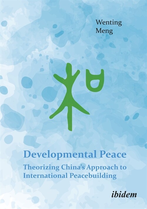 Developmental Peace: Theorizing Chinas Approach to International Peacebuilding (Paperback)