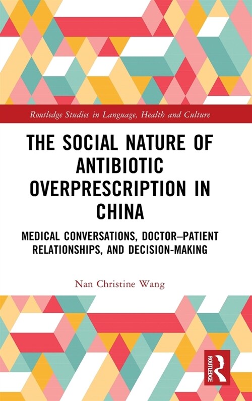 The Social Nature of Antibiotic Overprescription in China : Medical Conversations, Doctor–Patient Relationships, and Decision-Making (Hardcover)