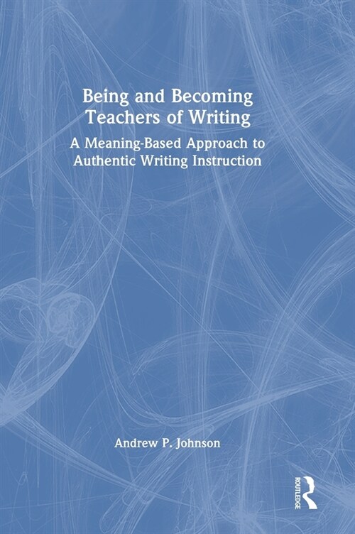 Being and Becoming Teachers of Writing : A Meaning-Based Approach to Authentic Writing Instruction (Hardcover)