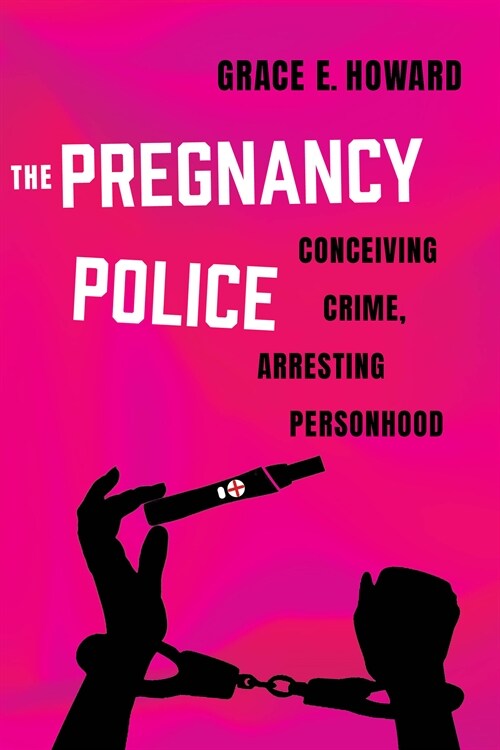 The Pregnancy Police: Conceiving Crime, Arresting Personhood Volume 10 (Hardcover)