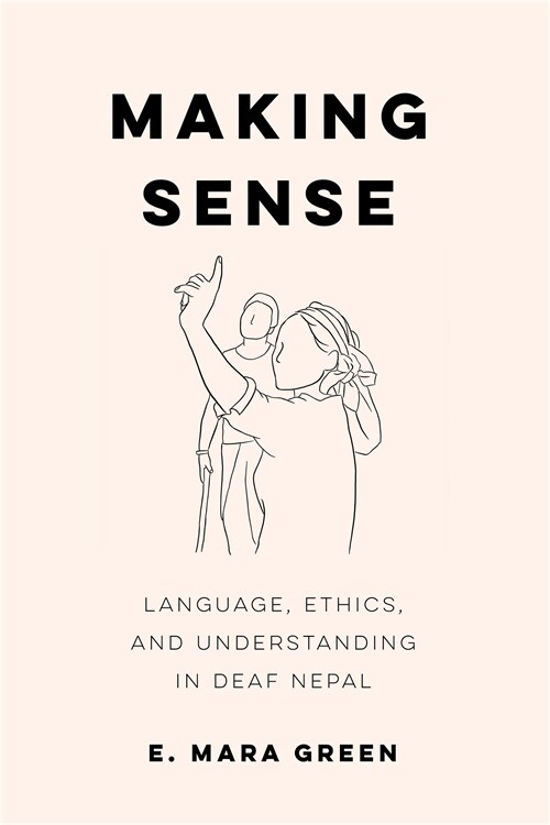 Making Sense: Language, Ethics, and Understanding in Deaf Nepal (Paperback)