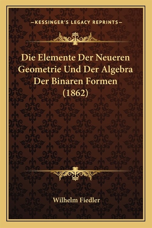 Die Elemente Der Neueren Geometrie Und Der Algebra Der Binaren Formen (1862) (Paperback)