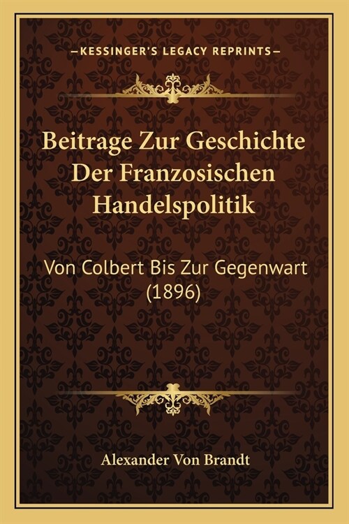 Beitrage Zur Geschichte Der Franzosischen Handelspolitik: Von Colbert Bis Zur Gegenwart (1896) (Paperback)