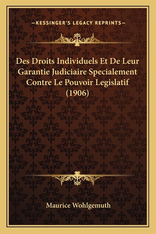 Des Droits Individuels Et De Leur Garantie Judiciaire Specialement Contre Le Pouvoir Legislatif (1906) (Paperback)