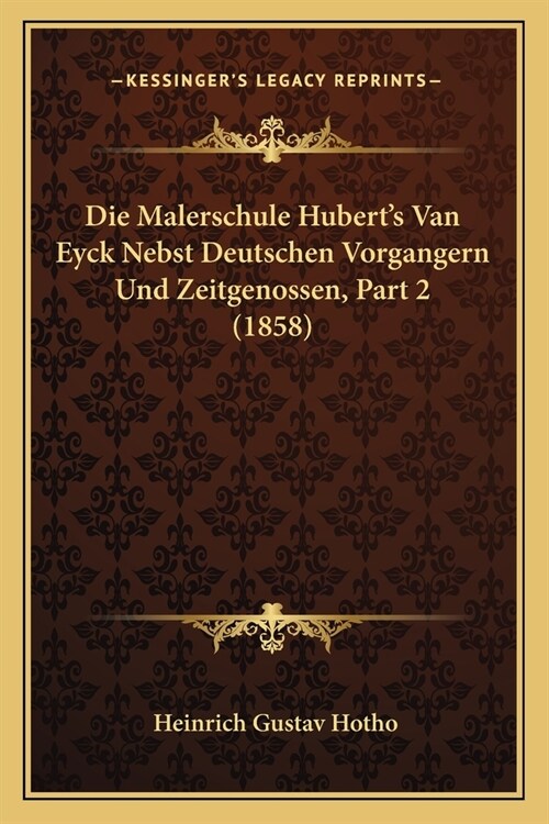 Die Malerschule Huberts Van Eyck Nebst Deutschen Vorgangern Und Zeitgenossen, Part 2 (1858) (Paperback)