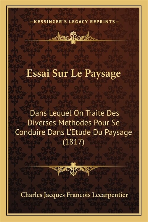 Essai Sur Le Paysage: Dans Lequel On Traite Des Diverses Methodes Pour Se Conduire Dans LEtude Du Paysage (1817) (Paperback)