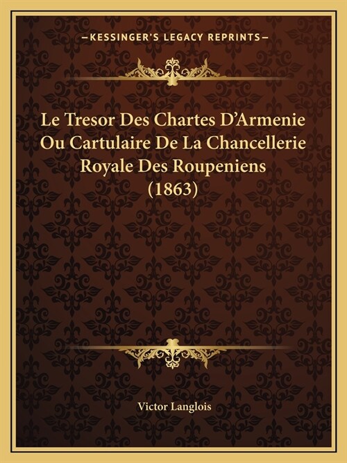 Le Tresor Des Chartes DArmenie Ou Cartulaire De La Chancellerie Royale Des Roupeniens (1863) (Paperback)