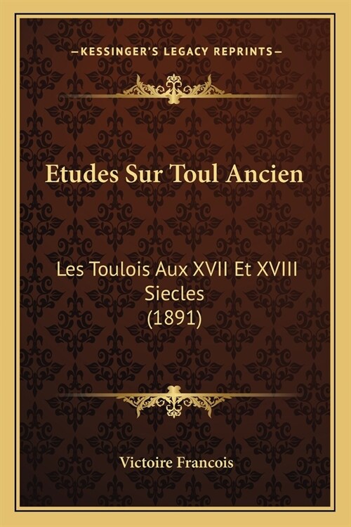Etudes Sur Toul Ancien: Les Toulois Aux XVII Et XVIII Siecles (1891) (Paperback)