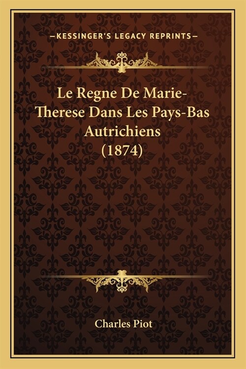 Le Regne De Marie-Therese Dans Les Pays-Bas Autrichiens (1874) (Paperback)