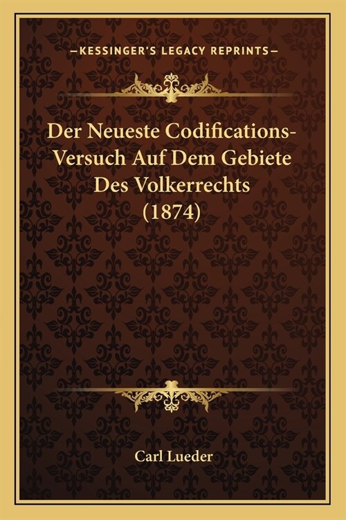 Der Neueste Codifications-Versuch Auf Dem Gebiete Des Volkerrechts (1874) (Paperback)