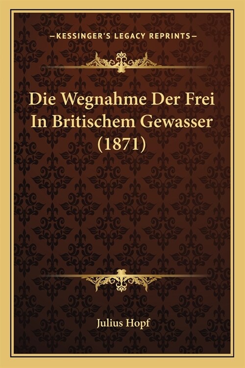 Die Wegnahme Der Frei In Britischem Gewasser (1871) (Paperback)