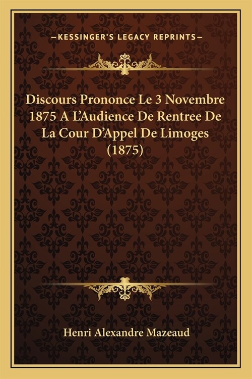 Discours Prononce Le 3 Novembre 1875 A LAudience De Rentree De La Cour DAppel De Limoges (1875) (Paperback)