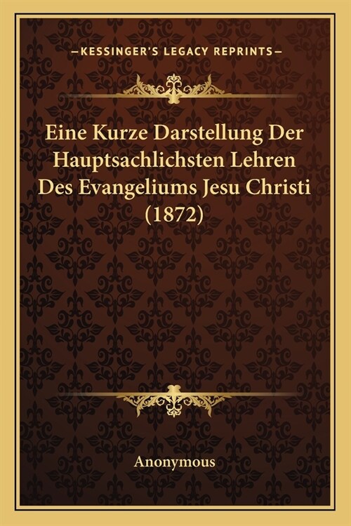 Eine Kurze Darstellung Der Hauptsachlichsten Lehren Des Evangeliums Jesu Christi (1872) (Paperback)