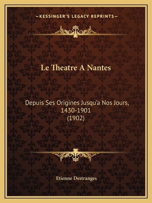 Le Theatre A Nantes: Depuis Ses Origines Jusqua Nos Jours, 1430-1901 (1902) (Paperback)