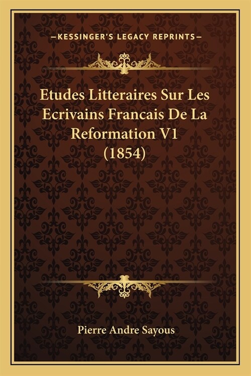 Etudes Litteraires Sur Les Ecrivains Francais De La Reformation V1 (1854) (Paperback)