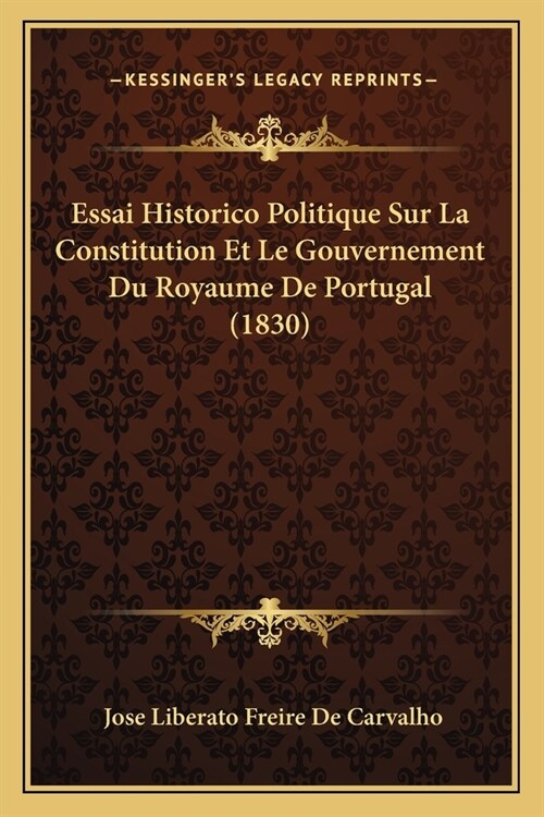 Essai Historico Politique Sur La Constitution Et Le Gouvernement Du Royaume De Portugal (1830) (Paperback)