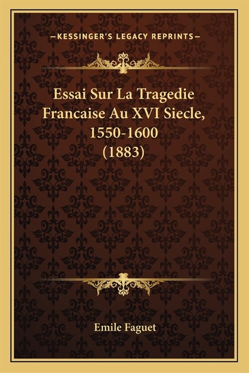 Essai Sur La Tragedie Francaise Au XVI Siecle, 1550-1600 (1883) (Paperback)