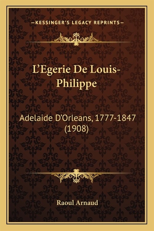 LEgerie De Louis-Philippe: Adelaide DOrleans, 1777-1847 (1908) (Paperback)