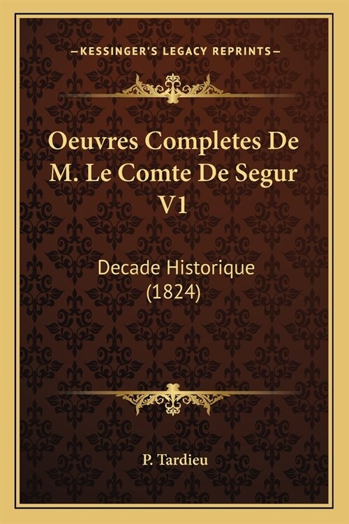 Oeuvres Completes De M. Le Comte De Segur V1: Decade Historique (1824) (Paperback)