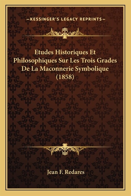 Etudes Historiques Et Philosophiques Sur Les Trois Grades De La Maconnerie Symbolique (1858) (Paperback)