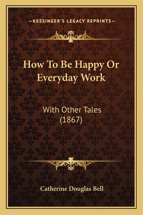 How To Be Happy Or Everyday Work: With Other Tales (1867) (Paperback)