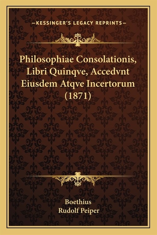 Philosophiae Consolationis, Libri Quinqve, Accedvnt Eiusdem Atqve Incertorum (1871) (Paperback)