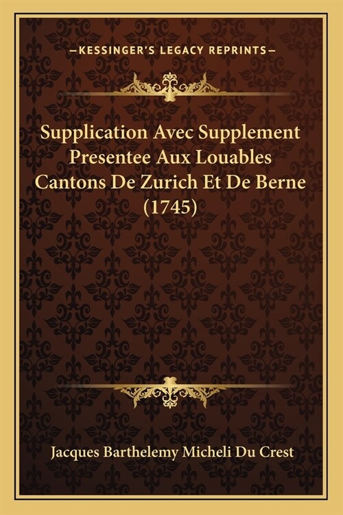 Supplication Avec Supplement Presentee Aux Louables Cantons De Zurich Et De Berne (1745) (Paperback)