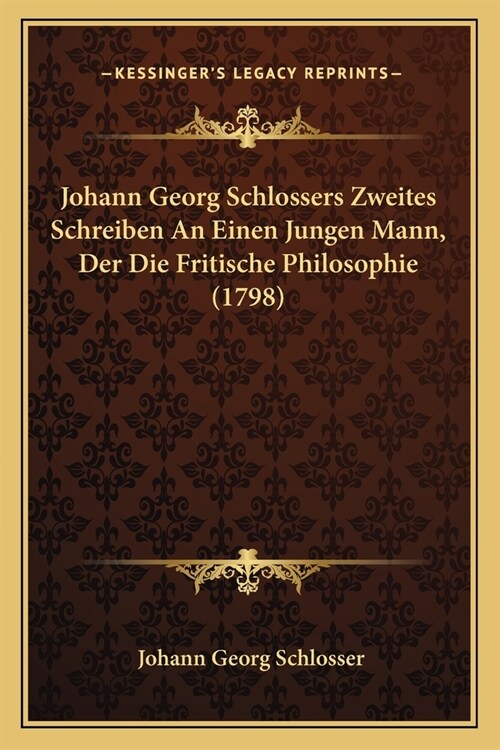 Johann Georg Schlossers Zweites Schreiben An Einen Jungen Mann, Der Die Fritische Philosophie (1798) (Paperback)