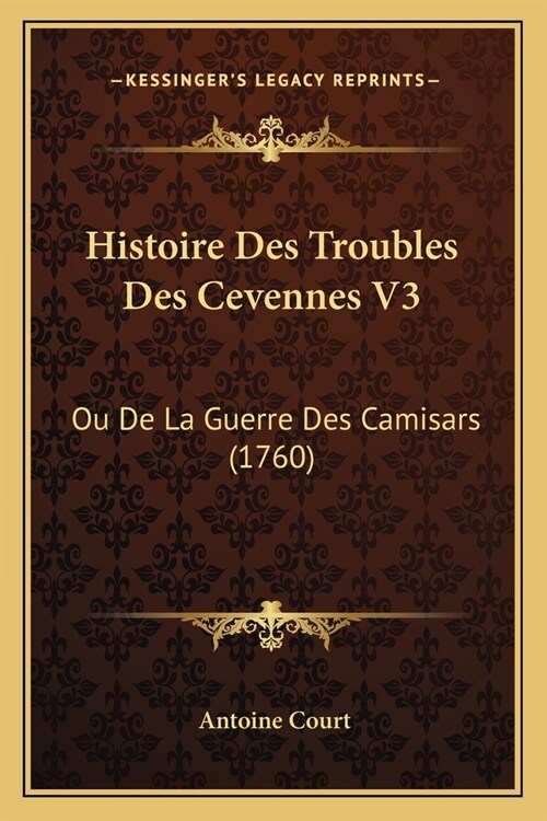 Histoire Des Troubles Des Cevennes V3: Ou De La Guerre Des Camisars (1760) (Paperback)