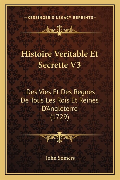 Histoire Veritable Et Secrette V3: Des Vies Et Des Regnes De Tous Les Rois Et Reines DAngleterre (1729) (Paperback)