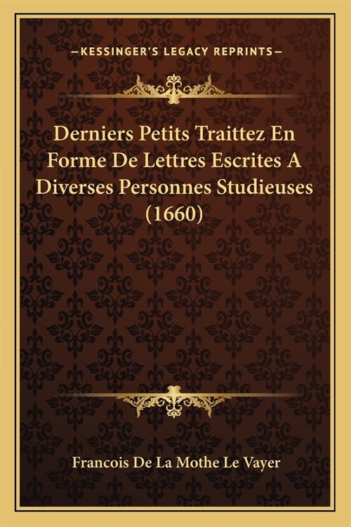 Derniers Petits Traittez En Forme De Lettres Escrites A Diverses Personnes Studieuses (1660) (Paperback)