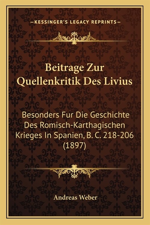 Beitrage Zur Quellenkritik Des Livius: Besonders Fur Die Geschichte Des Romisch-Karthagischen Krieges In Spanien, B. C. 218-206 (1897) (Paperback)