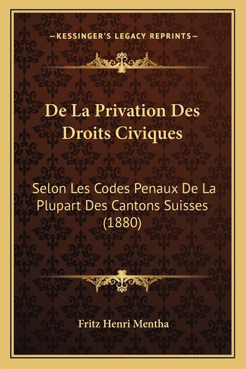 De La Privation Des Droits Civiques: Selon Les Codes Penaux De La Plupart Des Cantons Suisses (1880) (Paperback)