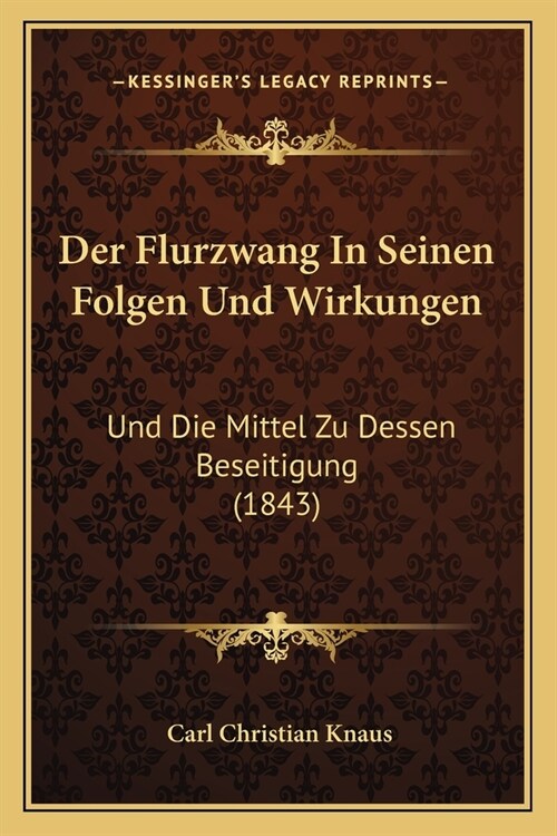 Der Flurzwang In Seinen Folgen Und Wirkungen: Und Die Mittel Zu Dessen Beseitigung (1843) (Paperback)