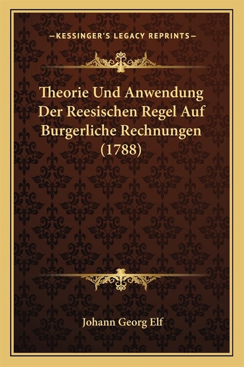 Theorie Und Anwendung Der Reesischen Regel Auf Burgerliche Rechnungen (1788) (Paperback)