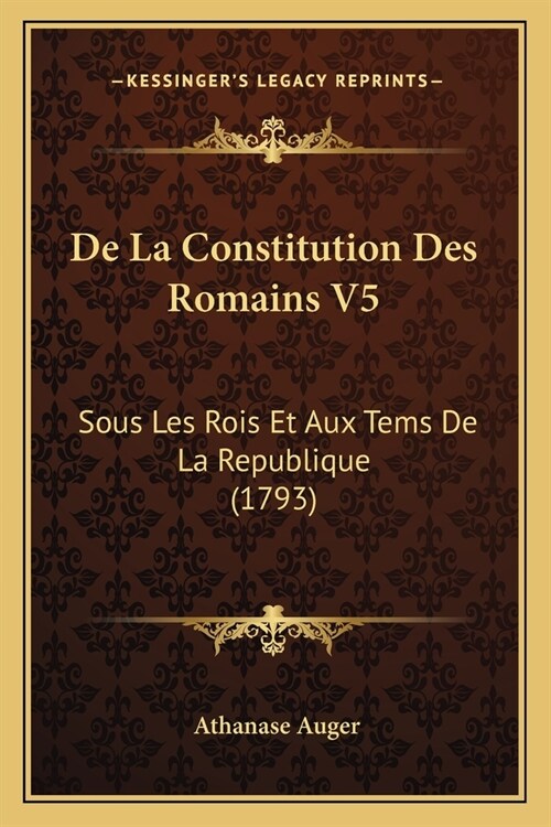 De La Constitution Des Romains V5: Sous Les Rois Et Aux Tems De La Republique (1793) (Paperback)