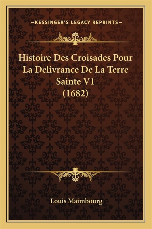 Histoire Des Croisades Pour La Delivrance De La Terre Sainte V1 (1682) (Paperback)