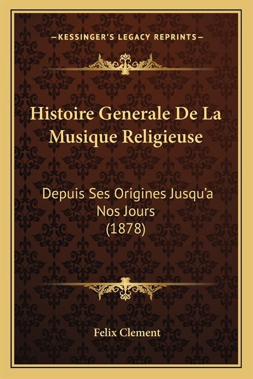 Histoire Generale De La Musique Religieuse: Depuis Ses Origines Jusqua Nos Jours (1878) (Paperback)