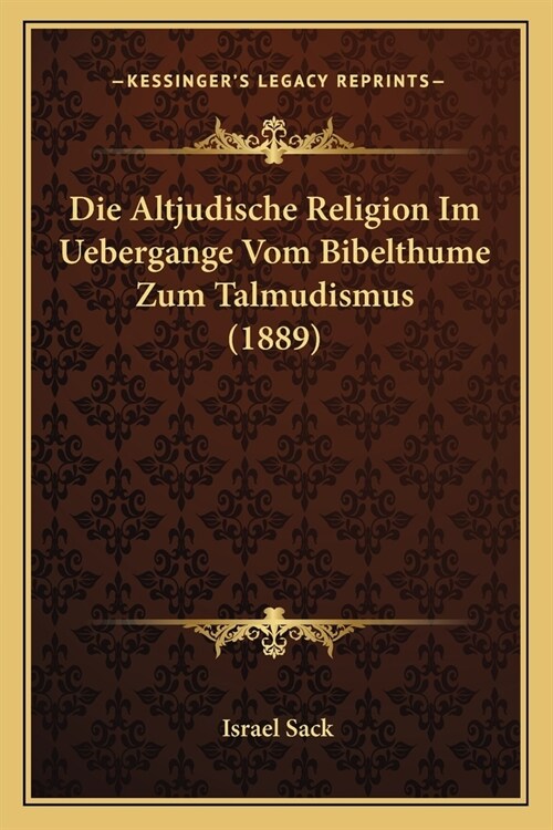 Die Altjudische Religion Im Uebergange Vom Bibelthume Zum Talmudismus (1889) (Paperback)