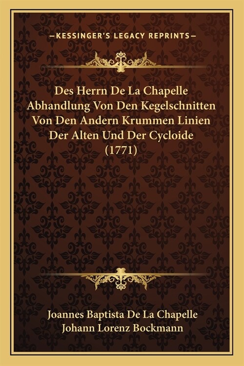 Des Herrn De La Chapelle Abhandlung Von Den Kegelschnitten Von Den Andern Krummen Linien Der Alten Und Der Cycloide (1771) (Paperback)