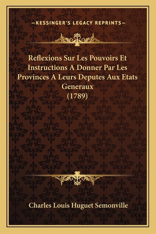 Reflexions Sur Les Pouvoirs Et Instructions A Donner Par Les Provinces A Leurs Deputes Aux Etats Generaux (1789) (Paperback)