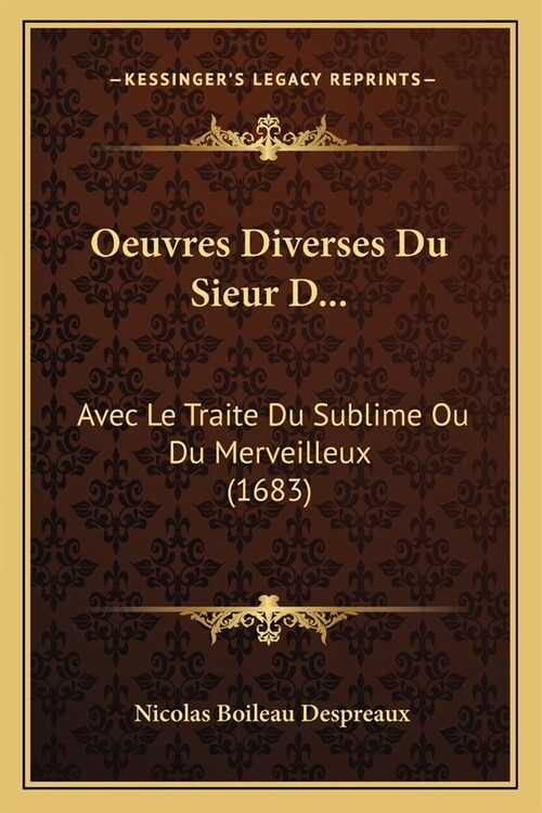 Oeuvres Diverses Du Sieur D...: Avec Le Traite Du Sublime Ou Du Merveilleux (1683) (Paperback)