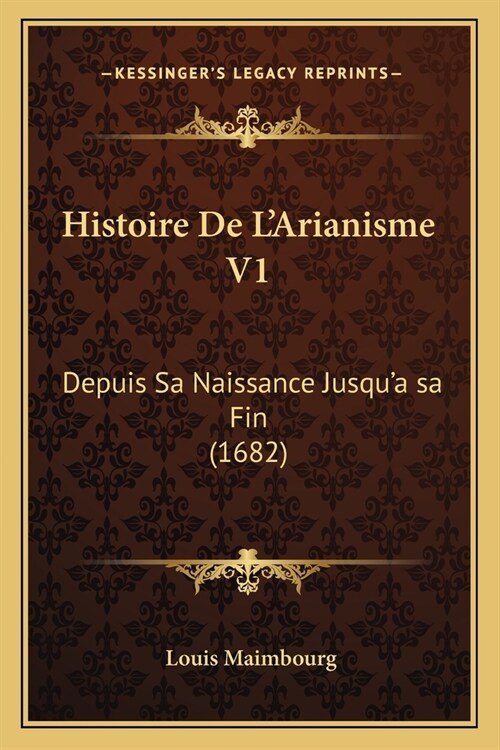 Histoire De LArianisme V1: Depuis Sa Naissance Jusqua sa Fin (1682) (Paperback)