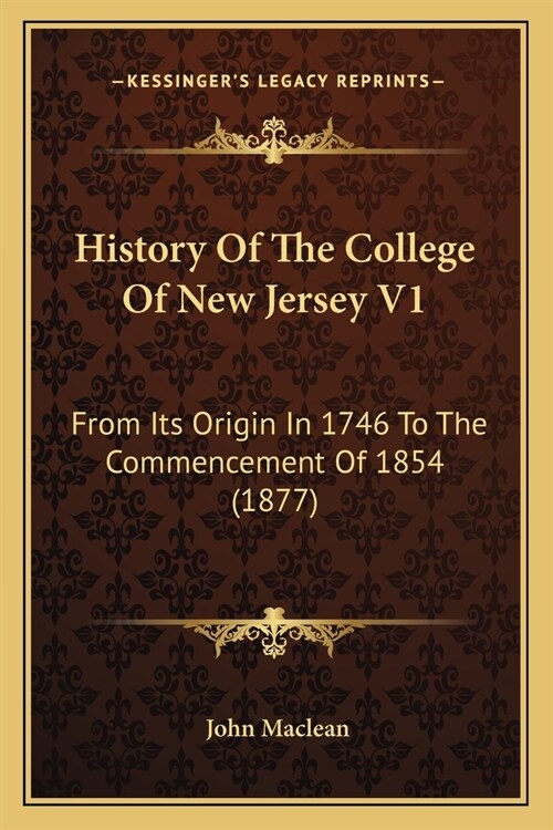 History Of The College Of New Jersey V1: From Its Origin In 1746 To The Commencement Of 1854 (1877) (Paperback)