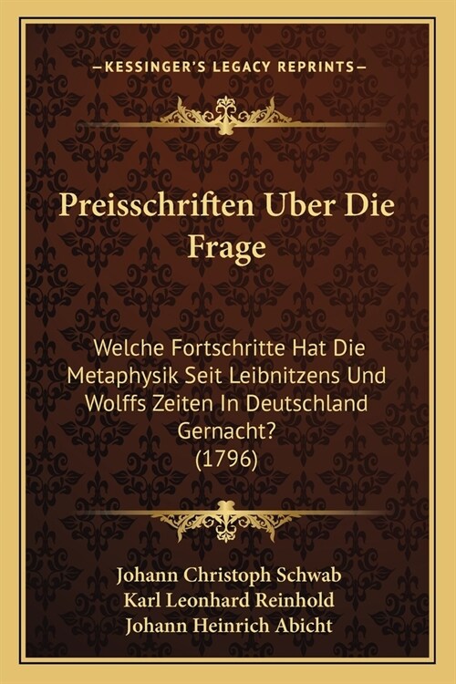 Preisschriften Uber Die Frage: Welche Fortschritte Hat Die Metaphysik Seit Leibnitzens Und Wolffs Zeiten In Deutschland Gernacht? (1796) (Paperback)