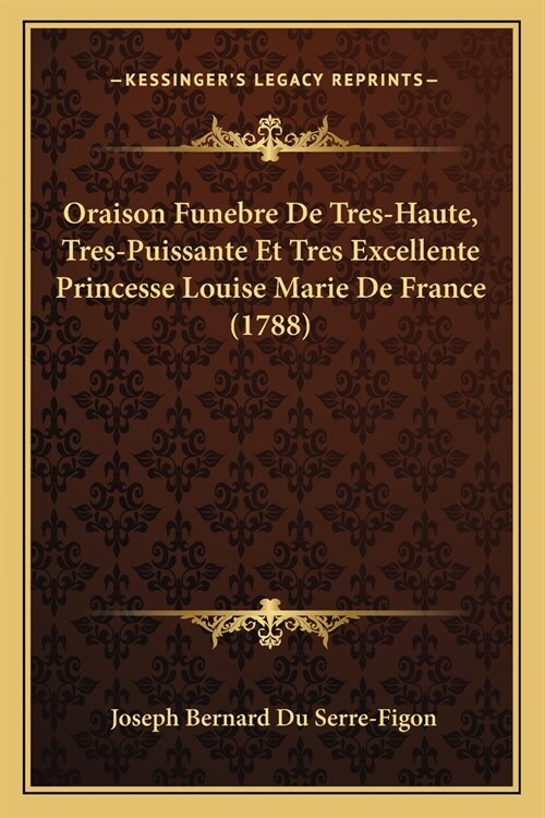 Oraison Funebre De Tres-Haute, Tres-Puissante Et Tres Excellente Princesse Louise Marie De France (1788) (Paperback)