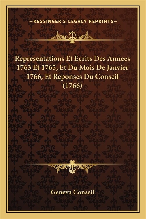 Representations Et Ecrits Des Annees 1763 Et 1765, Et Du Mois De Janvier 1766, Et Reponses Du Conseil (1766) (Paperback)